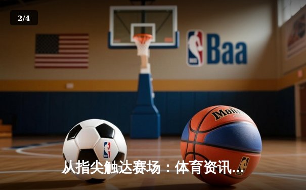 从指尖触达赛场：体育资讯网的未来变革与用户新体验 - 2