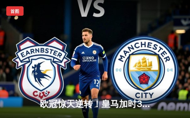 欧冠惊天逆转！皇马加时3-2淘汰曼城 本泽马双响维尼修斯绝杀