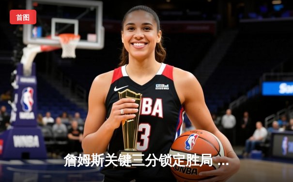 詹姆斯关键三分锁定胜局 湖人加时险胜勇士晋级西决