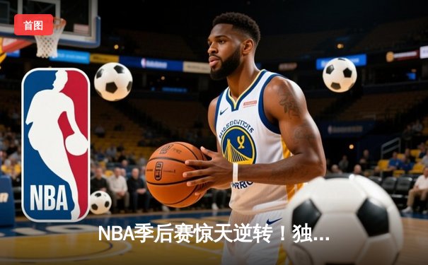 NBA季后赛惊天逆转！独行侠加时险胜雷霆，东契奇三双率队夺赛点