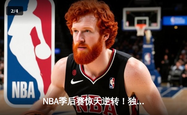 NBA季后赛惊天逆转！独行侠加时险胜雷霆，东契奇三双率队夺赛点 - 2