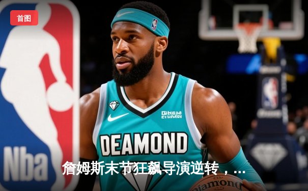 詹姆斯末节狂飙导演逆转，湖人加时险胜勇士锁定季后赛席位