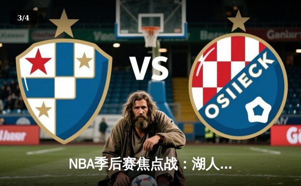 NBA季后赛焦点战：湖人加时险胜勇士，詹姆斯三双力挽狂澜 - 3