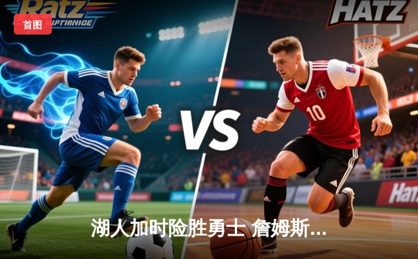 湖人加时险胜勇士 詹姆斯40+三双创里程碑