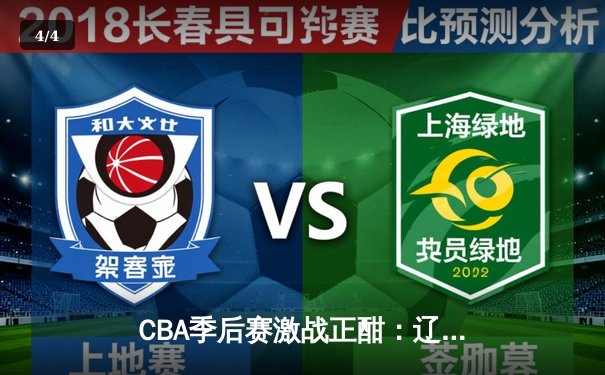 CBA季后赛激战正酣：辽宁本钢险胜广东宏远，赵继伟关键三分锁定胜局 - 4