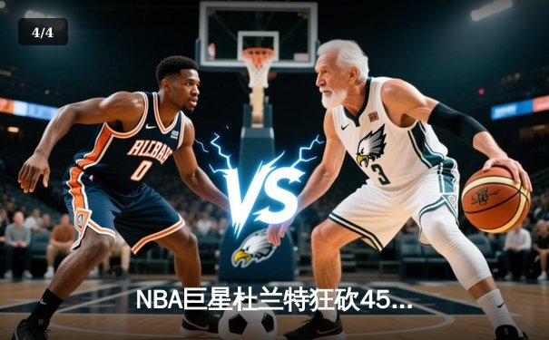 NBA巨星杜兰特狂砍45分率太阳逆转掘金，布克关键三分锁定胜局 - 4