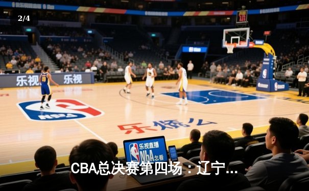 CBA总决赛第四场：辽宁逆转绝杀广东，郭艾伦关键三分锁定胜局 - 2