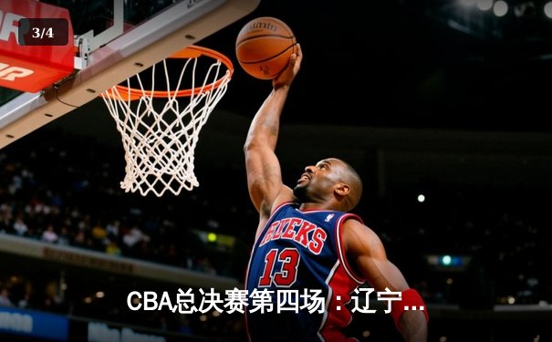 CBA总决赛第四场：辽宁逆转绝杀广东，郭艾伦关键三分锁定胜局 - 3