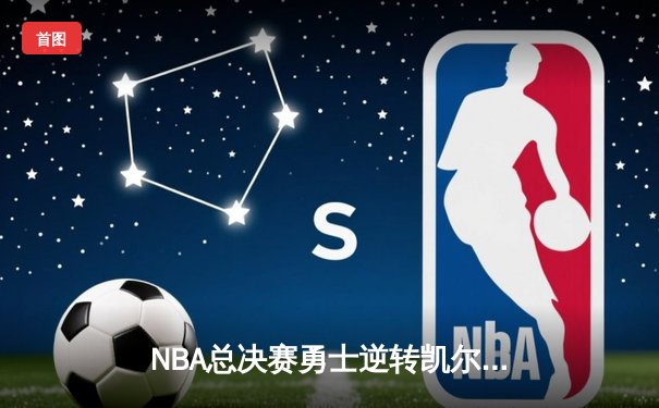 NBA总决赛勇士逆转凯尔特人夺冠，库里荣膺FMVP