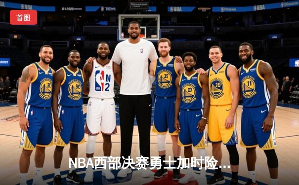 NBA西部决赛勇士加时险胜独行侠 库里三分绝杀引爆主场