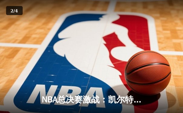 NBA总决赛激战：凯尔特人险胜勇士夺得队史第18冠 - 2