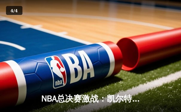 NBA总决赛激战：凯尔特人险胜勇士夺得队史第18冠 - 4