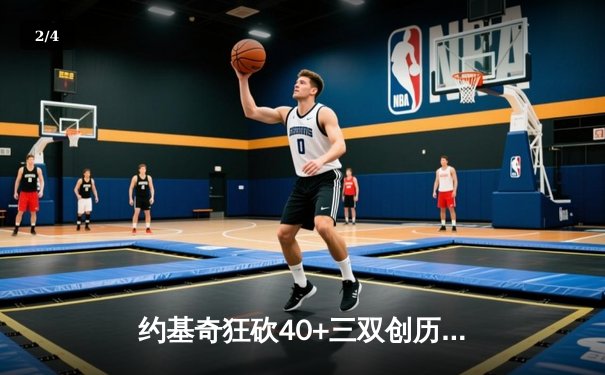 约基奇狂砍40+三双创历史，掘金加时险胜勇士迎六连胜 - 2
