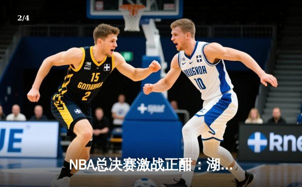 NBA总决赛激战正酣：湖人加时险胜热火，詹姆斯砍下三双率队夺赛点 - 2