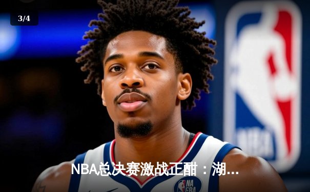 NBA总决赛激战正酣：湖人加时险胜热火，詹姆斯砍下三双率队夺赛点 - 3