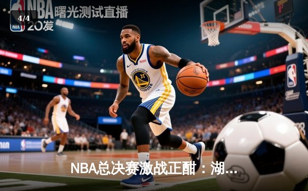 NBA总决赛激战正酣：湖人加时险胜热火，詹姆斯砍下三双率队夺赛点 - 4