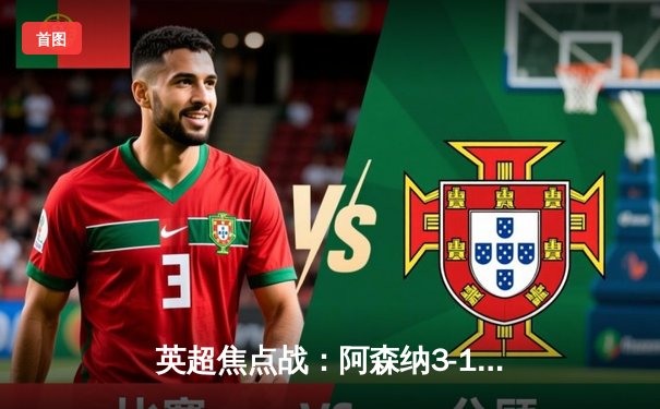 英超焦点战：阿森纳3-1逆转曼联，萨卡传射建功锁定胜局