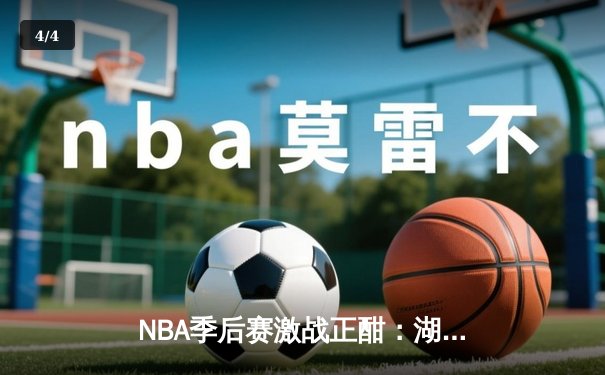 NBA季后赛激战正酣：湖人加时险胜勇士，詹姆斯狂砍40分创纪录 - 4