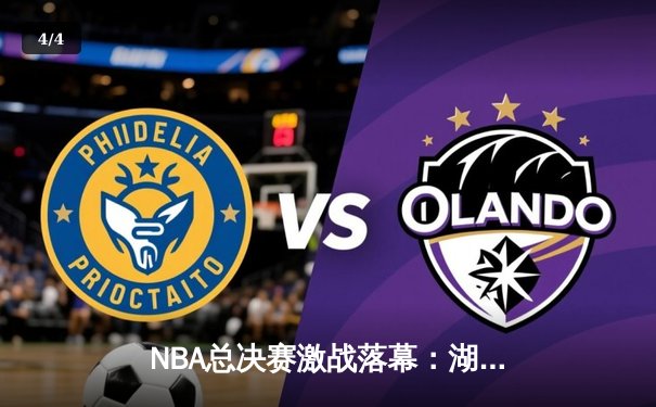 NBA总决赛激战落幕：湖人加时险胜凯尔特人，詹姆斯砍下三双率队夺冠 - 4