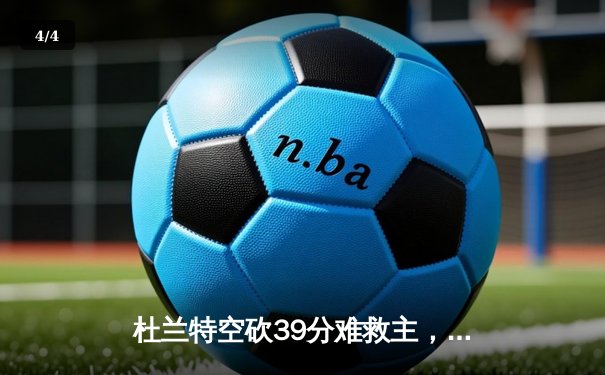 杜兰特空砍39分难救主，雄鹿加时险胜太阳锁定季后赛席位 - 4