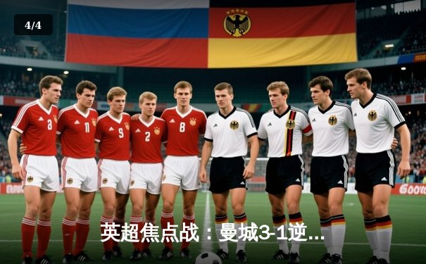 英超焦点战：曼城3-1逆转曼联，哈兰德双响锁定胜局 - 4