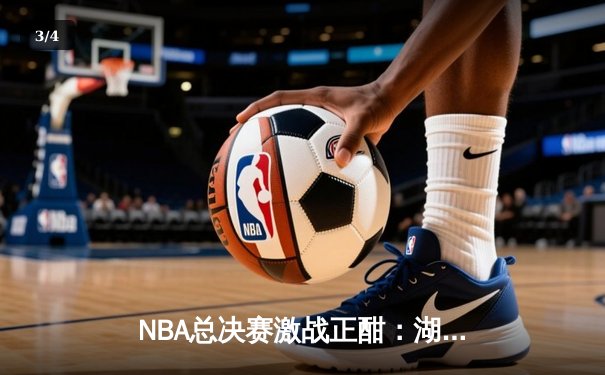 NBA总决赛激战正酣：湖人逆转凯尔特人夺冠，詹姆斯独揽40分创纪录 - 3