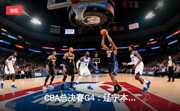 CBA总决赛G4：辽宁本钢加时险胜广东宏远 总比分3-1夺赛点