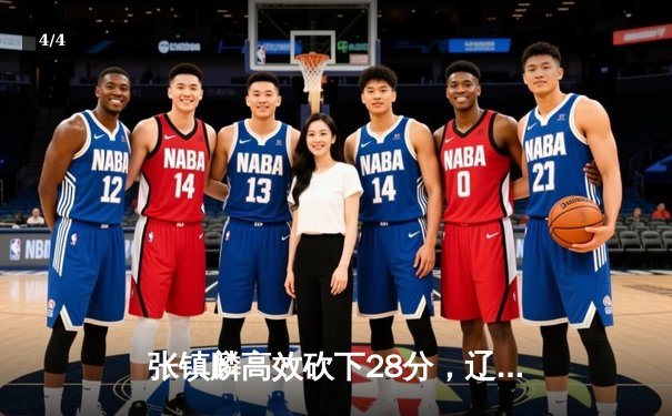 张镇麟高效砍下28分，辽宁男篮加时险胜广东，总决赛大比分2-0领先 - 4