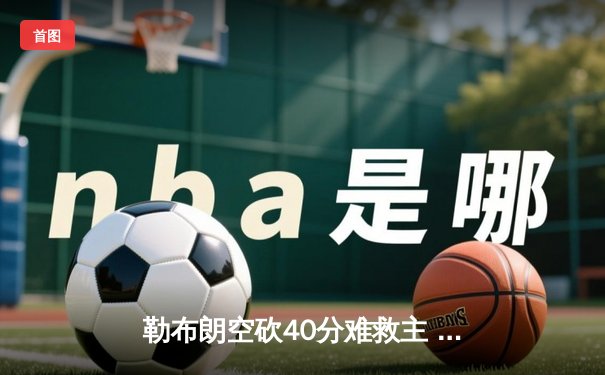 勒布朗空砍40分难救主 湖人加时惜败勇士遭遇三连败