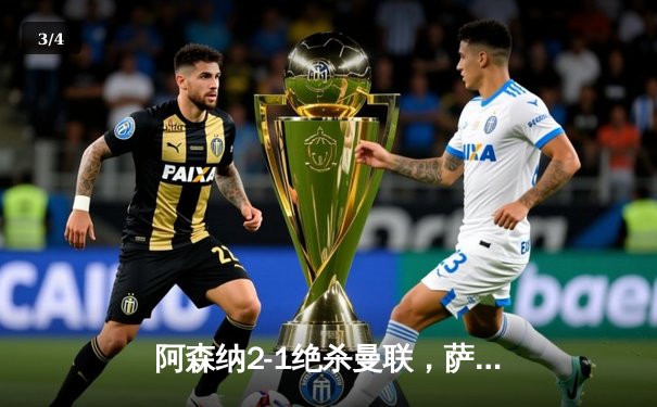 阿森纳2-1绝杀曼联，萨卡传射建功锁定关键三分 - 3