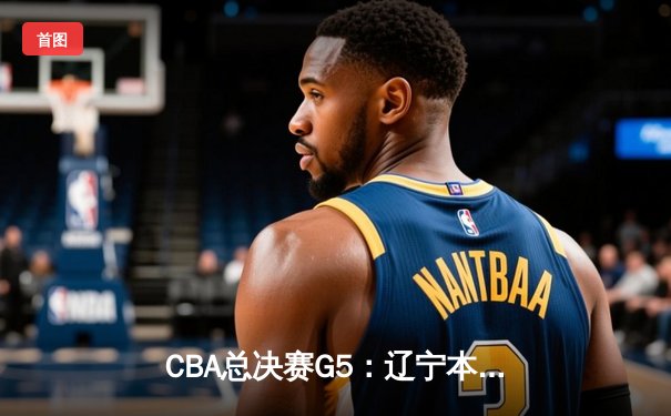 CBA总决赛G5：辽宁本钢加时险胜浙江广厦 赵继伟37分加冕FMVP