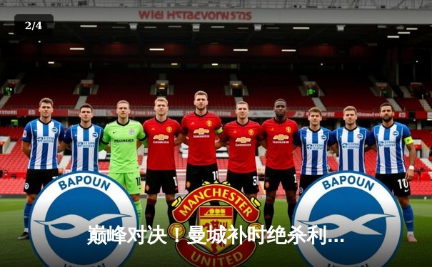 巅峰对决！曼城补时绝杀利物浦 3-2锁定英超天王山之战 - 2