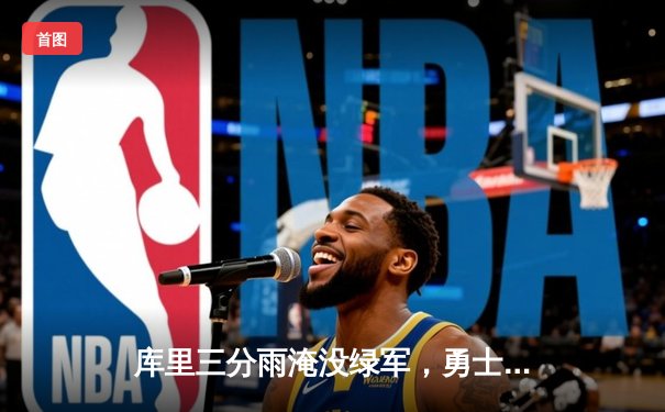 库里三分雨淹没绿军，勇士主场险胜凯尔特人夺天王山