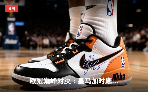 欧冠巅峰对决：皇马加时鏖战3-2力克拜仁，本泽马绝杀导演逆转