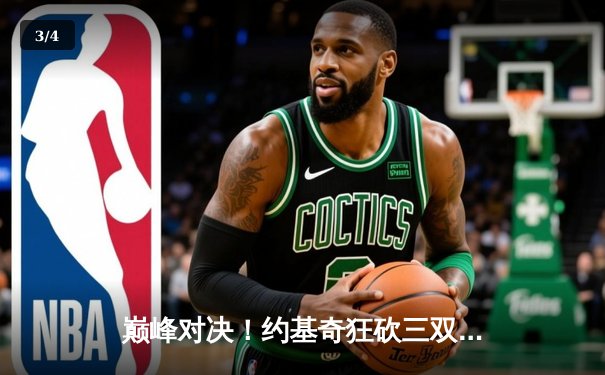 巅峰对决！约基奇狂砍三双，掘金加时险胜绿衫军夺赛季关键胜利 - 3