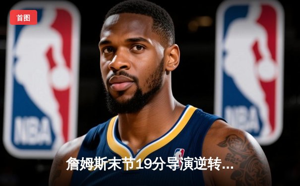 詹姆斯末节19分导演逆转 湖人加时险胜勇士晋级西决