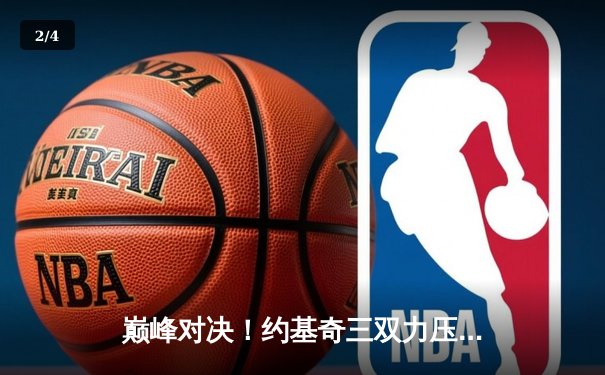 巅峰对决！约基奇三双力压字母哥，掘金加时险胜雄鹿 - 2