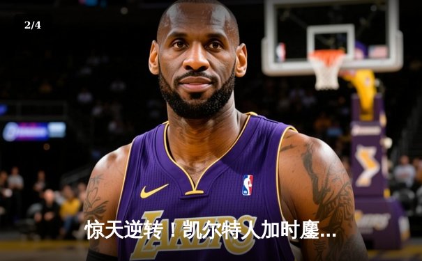 惊天逆转！凯尔特人加时鏖战险胜勇士，塔图姆44分创赛季新高 - 2