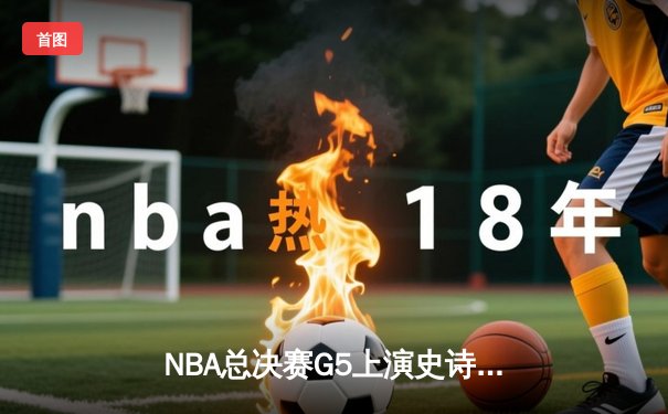 NBA总决赛G5上演史诗逆转 掘金加时险胜热火夺赛点