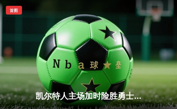 凯尔特人主场加时险胜勇士，塔图姆44分闪耀天王山之战