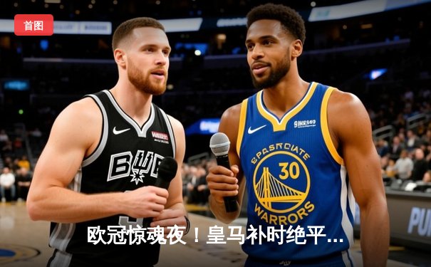 欧冠惊魂夜！皇马补时绝平曼城 贝林厄姆传射救主