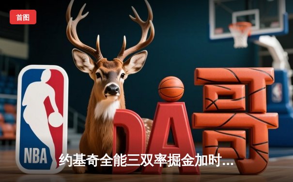 约基奇全能三双率掘金加时险胜勇士，库里空砍44分难救主