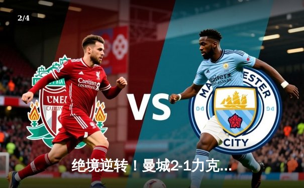 绝境逆转！曼城2-1力克拜仁，哈兰德破门京多安传射闪耀 - 2