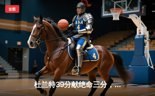 杜兰特39分献绝命三分，太阳主场加时险胜掘金终结六连败