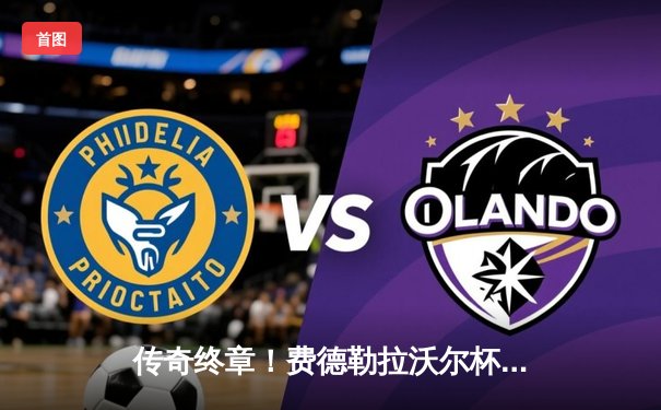 传奇终章！费德勒拉沃尔杯谢幕战搭档纳达尔，双打惜败泪别网坛