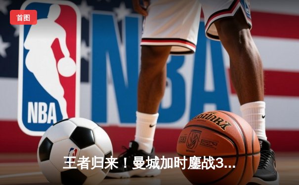 王者归来！曼城加时鏖战3-2力克拜仁，哈兰德双响主宰欧冠半决赛