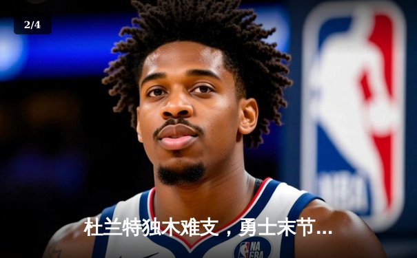 杜兰特独木难支，勇士末节逆转太阳，库里关键三分锁定胜局 - 2