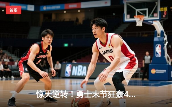 惊天逆转！勇士末节狂轰42分捍卫主场，库里37分力挽狂澜