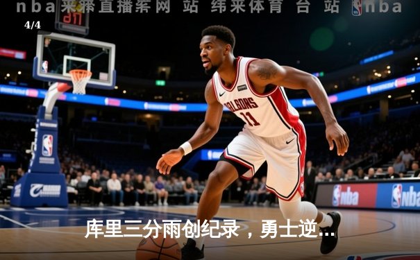 库里三分雨创纪录，勇士逆转凯尔特人夺赛季关键胜利 - 4