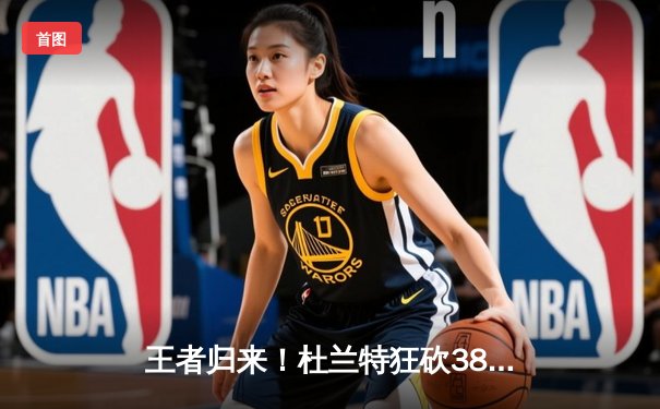 王者归来！杜兰特狂砍38+10率队击退卫冕冠军，太阳主场加时险胜掘金